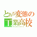 とある変態の工業高校（テクニカルハイスクール）