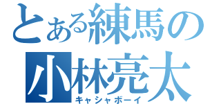 とある練馬の小林亮太（キャシャボーイ）