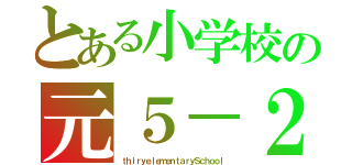 とある小学校の元５－２（ｔｈｉｒｙｅｌｅｍｅｎｔａｒｙＳｃｈｏｏｌ）