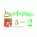 とある小学校の元５－２（ｔｈｉｒｙｅｌｅｍｅｎｔａｒｙＳｃｈｏｏｌ）