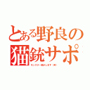 とある野良の猫銃サポ（モンスター動かします（笑））