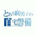 とある腐男子の自宅警備（ニートで何が悪い）