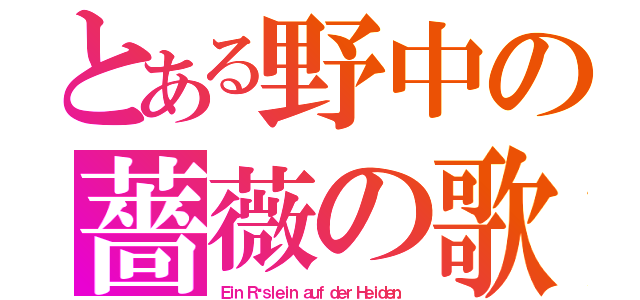 とある野中の薔薇の歌（Ｅｉｎ Ｒöｓｌｅｉｎ ａｕｆ ｄｅｒ Ｈｅｉｄｅｎ．）