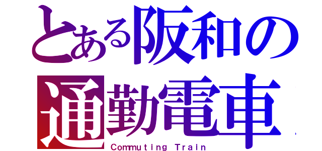 とある阪和の通勤電車（Ｃｏｍｍｕｔｉｎｇ Ｔｒａｉｎ）