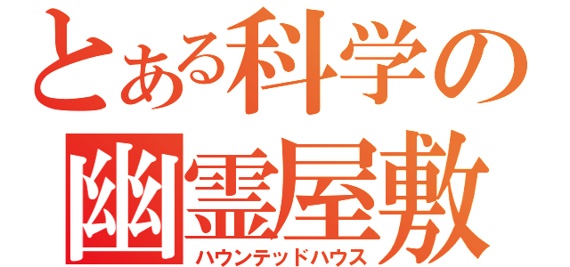 とある科学の幽霊屋敷（ハウンテッドハウス）