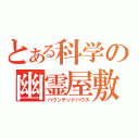 とある科学の幽霊屋敷（ハウンテッドハウス）