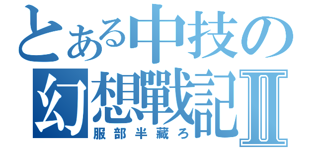 とある中技の幻想戰記Ⅱ（服部半藏ろ）