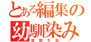 とある編集の幼馴染み（吉野千秋）