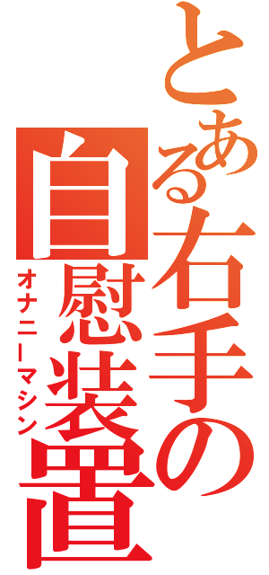 とある右手の自慰装置（オナニーマシン）