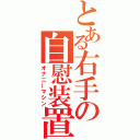 とある右手の自慰装置（オナニーマシン）