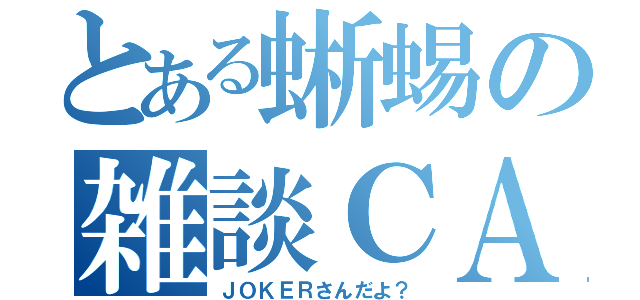 とある蜥蜴の雑談ＣＡＳ（ＪＯＫＥＲさんだよ？）