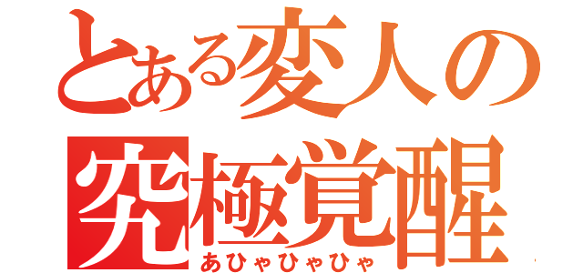 とある変人の究極覚醒（あひゃひゃひゃ）