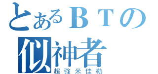 とあるＢＴの似神者（超強米佳勒）