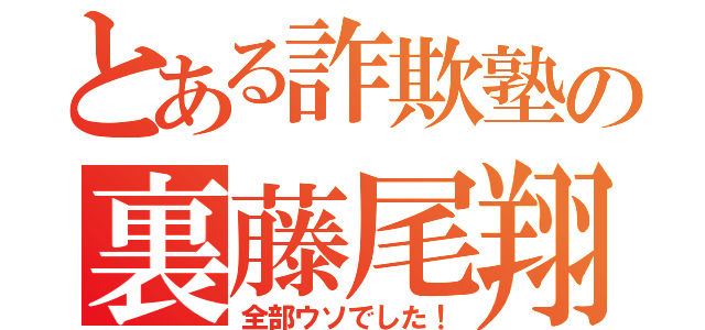 とある詐欺塾の裏藤尾翔（全部ウソでした！）