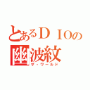 とあるＤＩＯの幽波紋（ザ・ワールド）