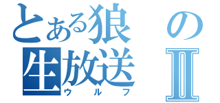 とある狼の生放送Ⅱ（ウルフ）