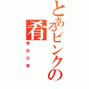 とあるピンクの肴（発狂行動）