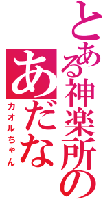 とある神楽所のあだなⅡ（カオルちゃん）