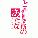 とある神楽所のあだなⅡ（カオルちゃん）