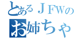 とあるＪＦＷのお姉ちゃん（）