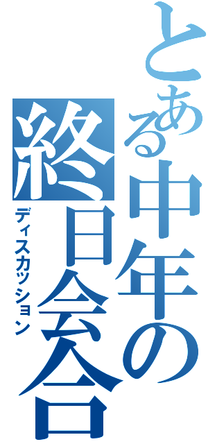 とある中年の終日会合（ディスカッション）