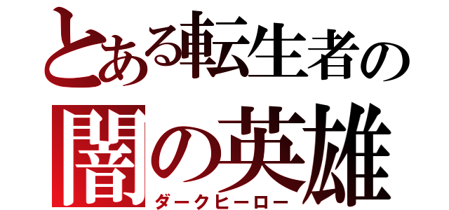 とある転生者の闇の英雄（ダークヒーロー）