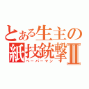 とある生主の紙技銃撃Ⅱ（ペーパーマン）