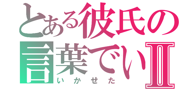 とある彼氏の言葉でいかせたⅡ（いかせた）