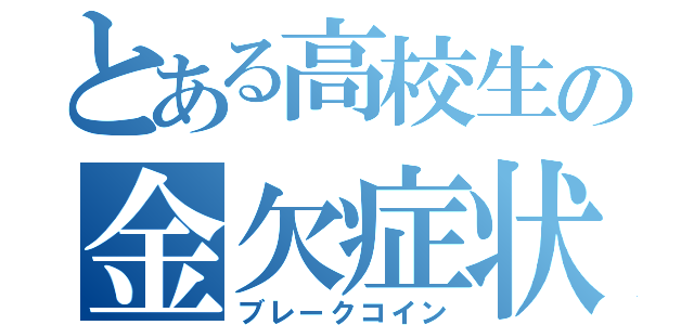 とある高校生の金欠症状（ブレークコイン）