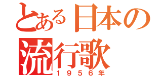 とある日本の流行歌（１９５６年）