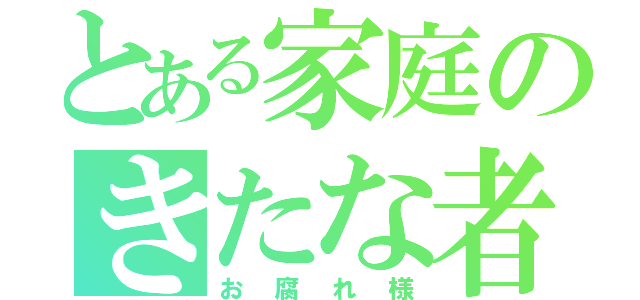 とある家庭のきたな者（お腐れ様）