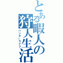 とある暇人の狩人生活（ハンターライフ）