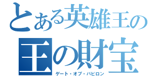 とある英雄王の王の財宝（ゲート・オブ・バビロン）