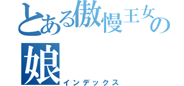 とある傲慢王女悪の娘（インデックス）