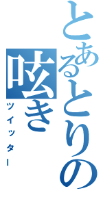 とあるとりの呟き（ツイッター）