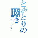 とあるとりの呟き（ツイッター）