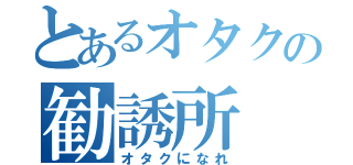 とあるオタクの勧誘所（オタクになれ）