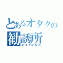 とあるオタクの勧誘所（オタクになれ）