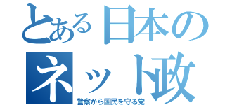 とある日本のネット政党（警察から国民を守る党）