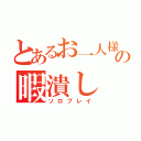 とあるお一人様の暇潰し（ソロプレイ）