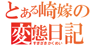 とある崎嫁の変態日記（すぎざきかくめい）