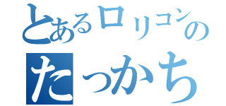 とあるロリコンのたっかちん（）