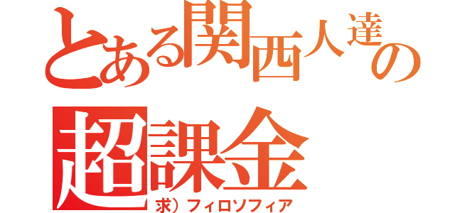 とある関西人達の超課金（求）フィロソフィア）