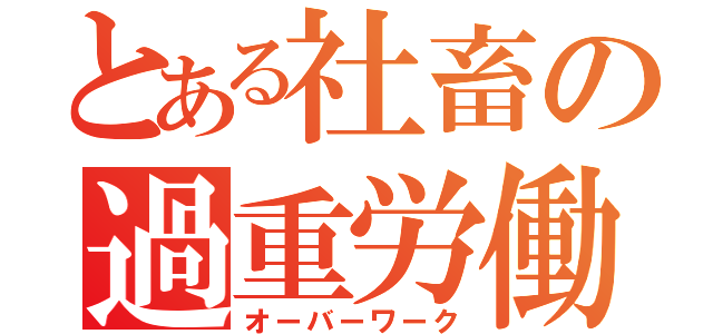 とある社畜の過重労働（オーバーワーク）