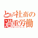 とある社畜の過重労働（オーバーワーク）