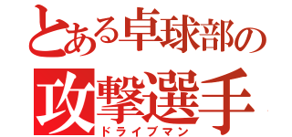 とある卓球部の攻撃選手（ドライブマン）