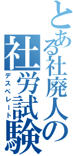 とある社廃人の社労試験（デスペレート）