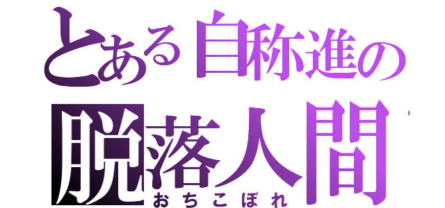 とある自称進の脱落人間（おちこぼれ）