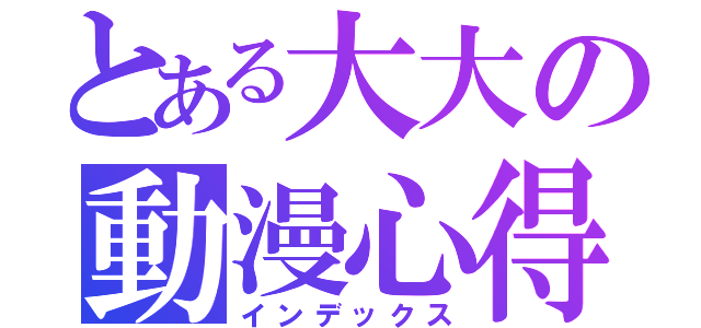 とある大大の動漫心得（インデックス）