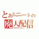 とあるニートの廃人配信（プラチナトロファー）